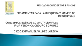 CONCEPTOS BASICOS COMPUTACIONALES
IRMA VERONICA ORDUÑO BORQUEZ
DIEGO EMMANUEL VALDEZ LOREDO
 