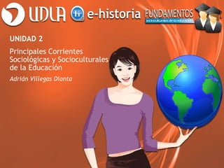 UNIDAD 2
Principales Corrientes
Sociológicas y Socioculturales
de la Educación
Adrián Villegas Dianta
 