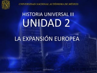 HISTORIA UNIVERSAL III
  UNIDAD 2
LA EXPANSIÓN EUROPEA



          CRAGOMEPEZA
 