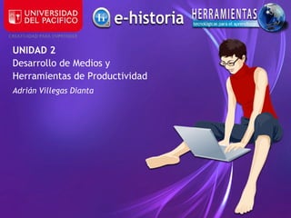 UNIDAD 2
Desarrollo de Medios y
Herramientas de Productividad
Adrián Villegas Dianta
 