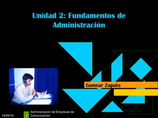 14/09/16
Administración de Empresas de
Comunicación1
Unidad 2: Fundamentos de
Administración
Gunnar Zapata
 