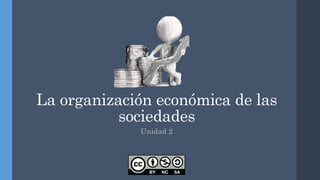 La organización económica de las
sociedades
Unidad 2
 