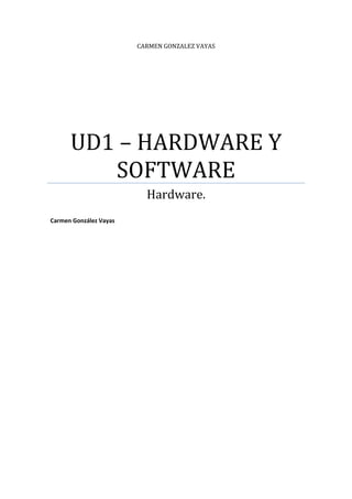 CARMEN GONZALEZ VAYAS
UD1 – HARDWARE Y
SOFTWARE
Hardware.
Carmen González Vayas
 