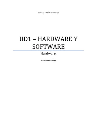 IES. VALENTÍN TURIENZO
UD1 – HARDWARE Y
SOFTWARE
Hardware.
HUGO SANTISTEBAN
 