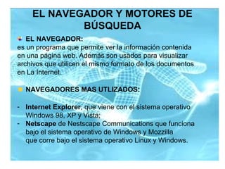 EL NAVEGADOR Y MOTORES DE
BÚSQUEDA
Navegadores mas utilizados:
Internet Explorer. Internet Explorer
es el navegador más us...