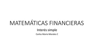 MATEMÁTICAS FINANCIERAS
Interés simple
Carlos Mario Morales C
 