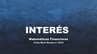 INTERÉS
Matemáticas Financieras
Carlos Mario Morales C ©2019
 
