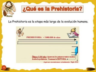La Prehistoria es la etapa más larga de la evolución humana.
13
 