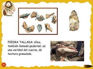 PIEDRA TALLADA: sílex,
también llamado pedernal, es
una varidad del cuerzo, de
textura granulada.
21
 