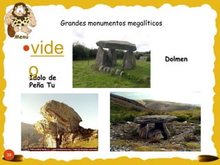 Grandes monumentos megalíticos
Dolmen
Ídolo de
Peña Tu
39
vide
o
 