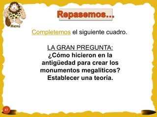 Completemos el siguiente cuadro.
LA GRAN PREGUNTA:
¿Cómo hicieron en la
antigüedad para crear los
monumentos megalíticos?
Establecer una teoría.
47
 