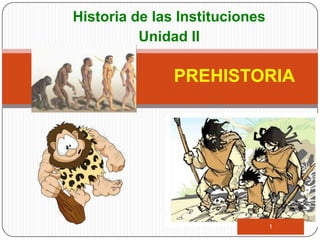 Historia de las Instituciones
          Unidad II

               PREHISTORIA




                                1
 