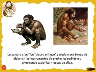 La palabra significa “piedra antigua” y alude a una forma de
         elaborar los instrumentos de piedra: golpeándola y
                arrancando esquirlas – lascas de sílex.
19
 