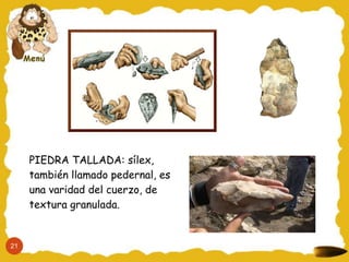 PIEDRA TALLADA: sílex,
     también llamado pedernal, es
     una varidad del cuerzo, de
     textura granulada.


21
 