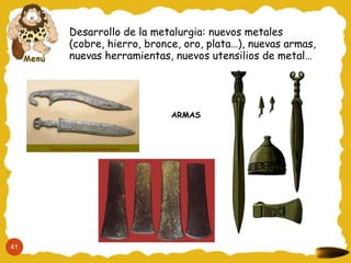 Desarrollo de la metalurgia: nuevos metales
     (cobre, hierro, bronce, oro, plata…), nuevas armas,
     nuevas herramientas, nuevos utensilios de metal…




                          ARMAS




41
 