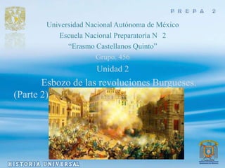 Universidad Nacional Autónoma de México
          Escuela Nacional Preparatoria N 2
             “Erasmo Castellanos Quinto”
                      Grupo. 456
                     Unidad 2
       Esbozo de las revoluciones Burgueses.
(Parte 2)
 