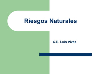 Riesgos Naturales


         C.E. Luis Vives
 