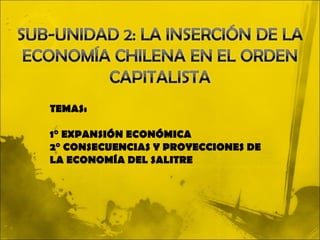 TEMAS:

1° EXPANSIÓN ECONÓMICA
2° CONSECUENCIAS Y PROYECCIONES DE
LA ECONOMÍA DEL SALITRE
 