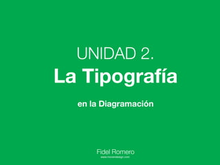 UNIDAD 2.
La Tipografía
  en la Diagramación




      Fidel Romero
       www.movendesign.com
 
