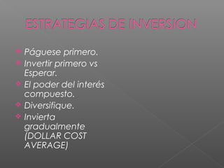    Páguese primero.
   Invertir primero vs
    Esperar.
   El poder del interés
    compuesto.
   Diversifique.
   Invierta
    gradualmente
    (DOLLAR COST
    AVERAGE)
 