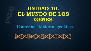 UNIDAD 10.
EL MUNDO DE LOS
GENES
Contenido: Material genético
 