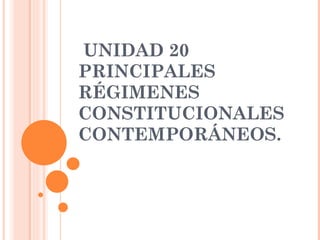 UNIDAD 20 PRINCIPALES RÉGIMENES CONSTITUCIONALES CONTEMPORÁNEOS. 