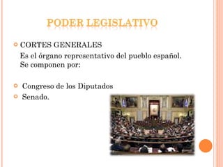 <ul><li>CORTES GENERALES </li></ul><ul><li>Es el órgano representativo del pueblo español. Se componen por: </li></ul><ul>...