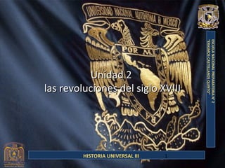 “ERASMOS CASTELLANOS QUINTO”
                                      ESCUELA NACIONAL PREPARATORIA N° 2
          Unidad 2
las revoluciones del siglo XVIII




         HISTORIA UNIVERSAL III   1
 