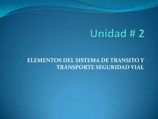 ELEMENTOS DEL SISTEMA DE TRANSITO Y
        TRANSPORTE SEGURIDAD VIAL
 