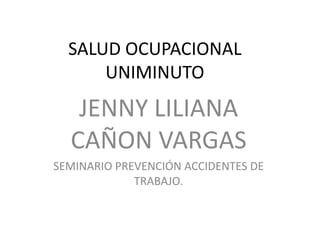 SALUD OCUPACIONALUNIMINUTO JENNY LILIANA CAÑON VARGAS SEMINARIO PREVENCIÓN ACCIDENTES DE TRABAJO. 