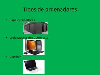 Tipos de ordenadores
• Superordenadores:
• Ordenadores de sobremesa:
• Portátiles:
 