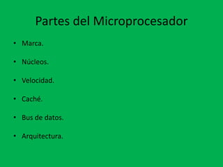 Partes del Microprocesador
• Marca.
• Núcleos.
• Velocidad.
• Caché.
• Bus de datos.
• Arquitectura.
 