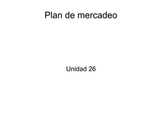 Plan de mercadeo
Unidad 26
 