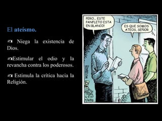 El  ateísmo. Niega la existencia de Dios. Estimular el odio y la revancha contra los poderosos. Estimula la crítica hacia la Religión.  