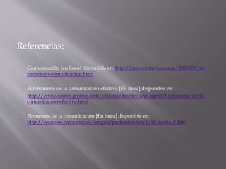 Referencias:
-

Comunicación [en línea] disponible en: http://www.retoricas.com/2009/05/elemisor-en-comunicacion.html

-

...
