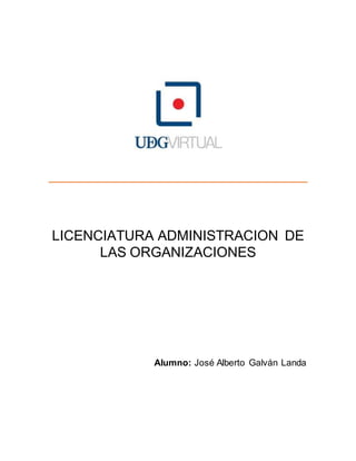 LICENCIATURA ADMINISTRACION DE
LAS ORGANIZACIONES
Alumno: José Alberto Galván Landa
 