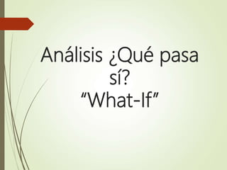Análisis ¿Qué pasa
sí?
“What-If”
 