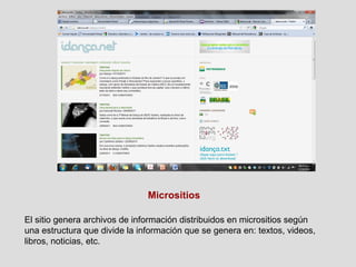 Micrositios El sitio genera archivos de información distribuidos en micrositios según una estructura que divide la información que se genera en: textos, videos, libros, noticias, etc. 
