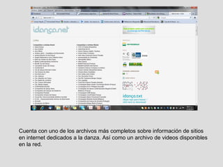 Cuenta con uno de los archivos más completos sobre información de sitios en internet dedicados a la danza. Así como un archivo de videos disponibles en la red. 