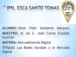 *


ALUMNO: Omar Fidel Samperio Márquez
MAESTRO: M. en C. José Carlos Enzaldo
Guzmán
MATERIA: Mercadotecnia Digital
TITULO: Las Redes Sociales y el Mercado
Digital
 