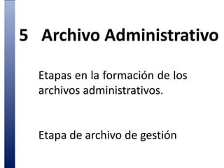 5	Archivo AdministrativoEtapas en la formación de los archivos administrativos.Etapa de archivo de gestión