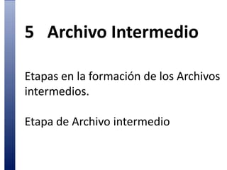 5	Archivo IntermedioEtapas en la formación de los Archivos intermedios.Etapa de Archivo intermedio
