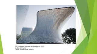 Edificio Museo Soumaya de Plaza Carso, 2011,
ciudad de México.
Creado por Fernando Romero.
 