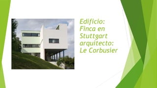 Edificio:
Finca en
Stuttgart
arquitecto:
Le Corbusier
 
