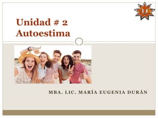 MBA. LIC. MARÍA EUGENIA DURÁN
Unidad # 2
Autoestima
 