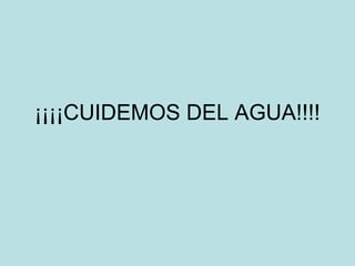 ¡¡¡¡CUIDEMOS DEL AGUA!!!!
 