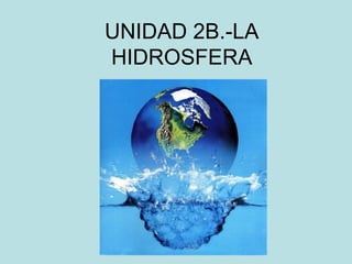 UNIDAD 2B.-LA
HIDROSFERA
 