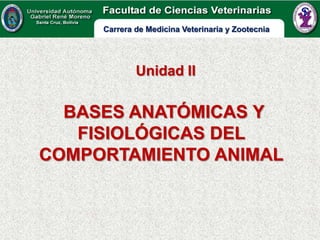Carrera de Medicina Veterinaria y Zootecnia




             Unidad II

  BASES ANATÓMICAS Y
   FISIOLÓGICAS DEL
COMPORTAMIENTO ANIMAL
 