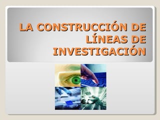LA CONSTRUCCIÓN DE LÍNEAS DE INVESTIGACIÓN 