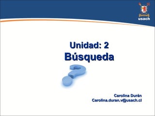 Unidad: 2Unidad: 2
BúsquedaBúsqueda
Carolina DuránCarolina Durán
Carolina.duran.v@usach.clCarolina.duran.v@usach.cl
 